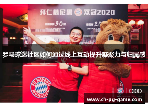 罗马球迷社区如何通过线上互动提升凝聚力与归属感