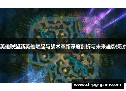 英雄联盟新英雄崛起与战术革新深度剖析与未来趋势探讨