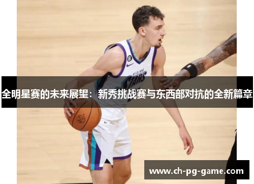 全明星赛的未来展望:新秀挑战赛与东西部对抗的全新篇章