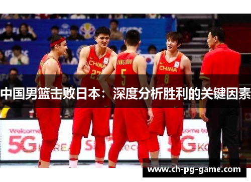 中国男篮击败日本:深度分析胜利的关键因素