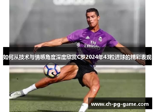 如何从技术与情感角度深度欣赏C罗2024年43粒进球的精彩表现