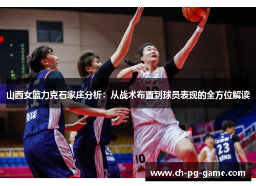 山西女篮力克石家庄分析:从战术布置到球员表现的全方位解读