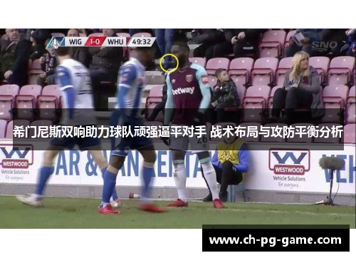 希门尼斯双响助力球队顽强逼平对手 战术布局与攻防平衡分析