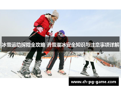 冰雪运动探险全攻略 滑雪溜冰安全知识与注意事项详解