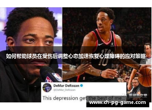 如何帮助球员在受伤后调整心态加速恢复心理障碍的应对策略