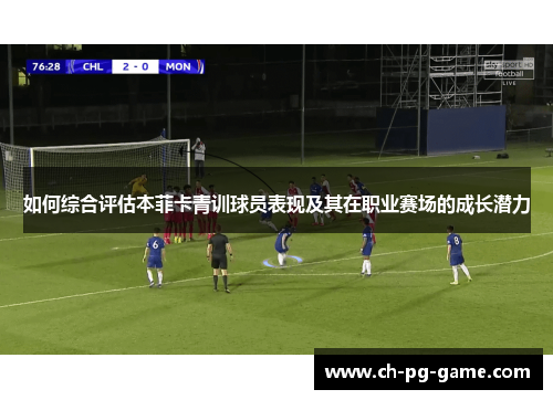 如何综合评估本菲卡青训球员表现及其在职业赛场的成长潜力