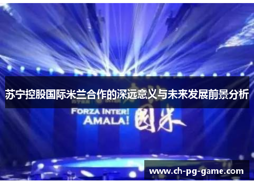 苏宁控股国际米兰合作的深远意义与未来发展前景分析