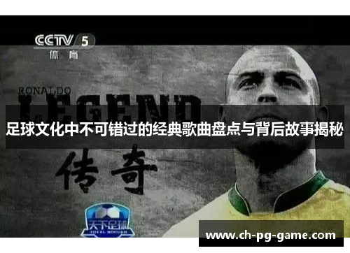 足球文化中不可错过的经典歌曲盘点与背后故事揭秘