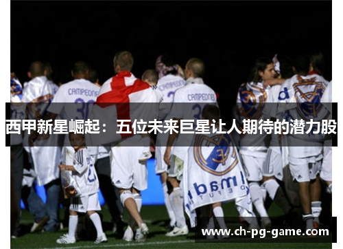 西甲新星崛起：五位未来巨星让人期待的潜力股
