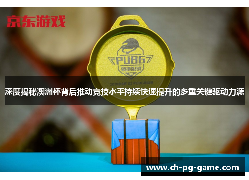 深度揭秘澳洲杯背后推动竞技水平持续快速提升的多重关键驱动力源