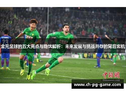 金元足球的五大亮点与隐忧解析：未来发展与挑战并存的背后玄机