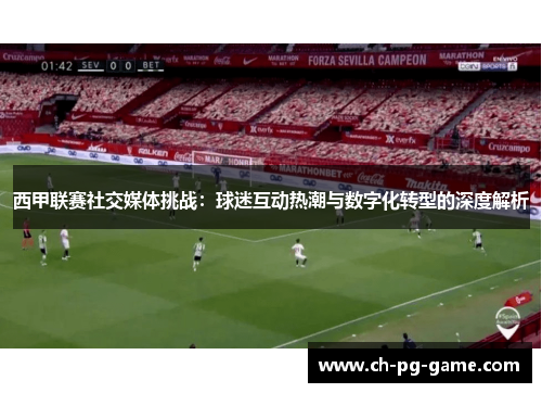 西甲联赛社交媒体挑战：球迷互动热潮与数字化转型的深度解析