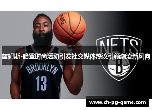 詹姆斯·哈登时尚活动引发社交媒体热议引领潮流新风向