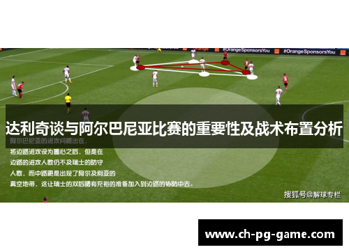达利奇谈与阿尔巴尼亚比赛的重要性及战术布置分析