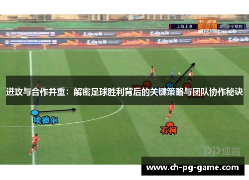 进攻与合作并重：解密足球胜利背后的关键策略与团队协作秘诀