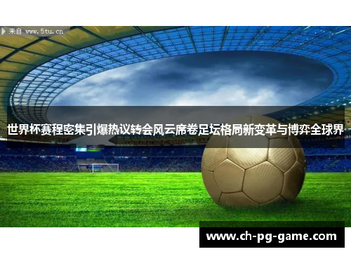 世界杯赛程密集引爆热议转会风云席卷足坛格局新变革与博弈全球界