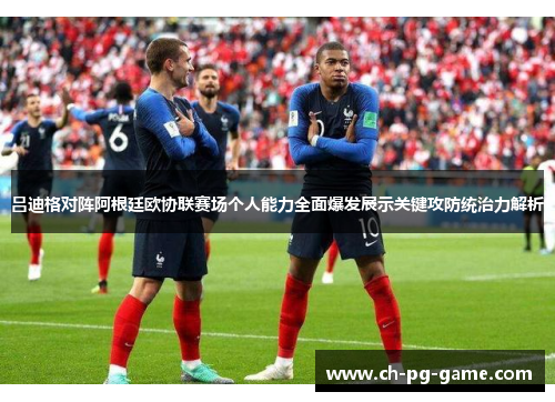 吕迪格对阵阿根廷欧协联赛场个人能力全面爆发展示关键攻防统治力解析