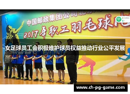 女足球员工会积极维护球员权益推动行业公平发展